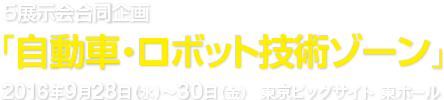 5展示会合同企画「自動車・ロボット技術ゾーン」 2016年9月28日（水）〜30日（金） 東京ビッグサイト 東ホール