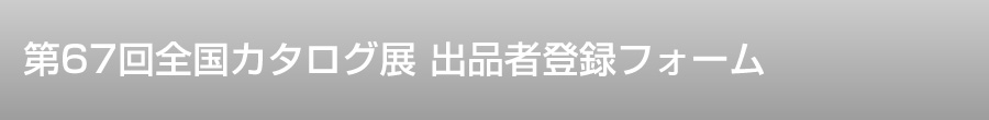 第67回 全国カタログ展　出品者登録フォーム
